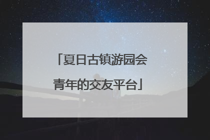 夏日古镇游园会 青年的交友平台