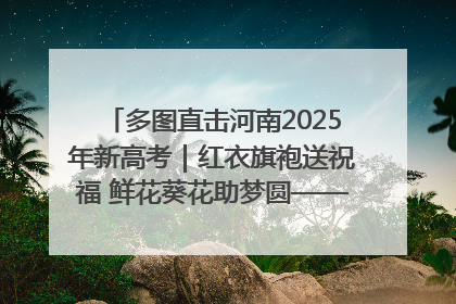多图直击河南2025年新高考｜红衣旗袍送祝福 鲜花葵花助梦圆——尉氏县高考暖心送考