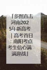 多图直击河南2025年新高考｜高考首日：南阳考点考生信心满满迎战
