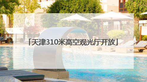 天津310米高空观光厅开放