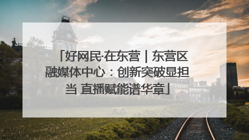 好网民·在东营｜东营区融媒体中心：创新突破显担当 直播赋能谱华章