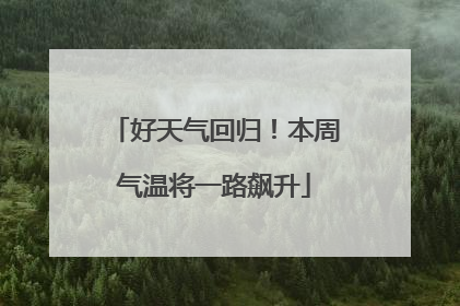好天气回归！本周气温将一路飙升