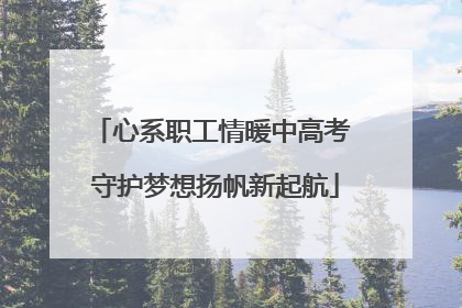 心系职工情暖中高考 守护梦想扬帆新起航