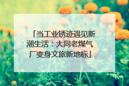 当工业锈迹遇见新潮生活：大同老煤气厂变身文旅新地标