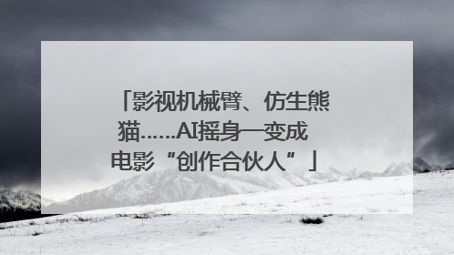 影视机械臂、仿生熊猫……AI摇身一变成电影“创作合伙人”
