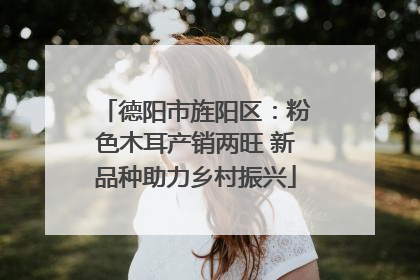 德阳市旌阳区：粉色木耳产销两旺 新品种助力乡村振兴