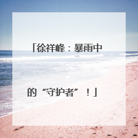 徐祥峰：暴雨中的“守护者”！