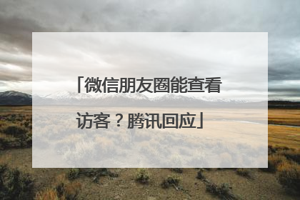 微信朋友圈能查看访客？腾讯回应