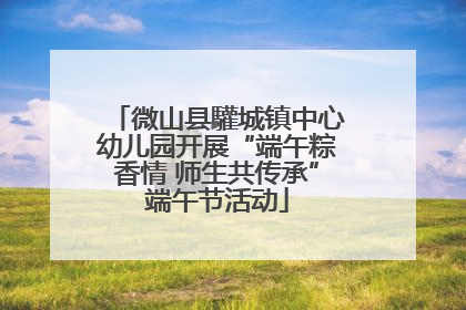 微山县驩城镇中心幼儿园开展“端午粽香情 师生共传承”端午节活动