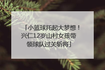 小篮球托起大梦想！兴仁12岁山村女孩带领球队过关斩将