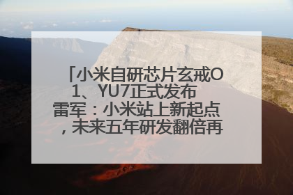 小米自研芯片玄戒O1、YU7正式发布 雷军：小米站上新起点，未来五年研发翻倍再投2000亿元