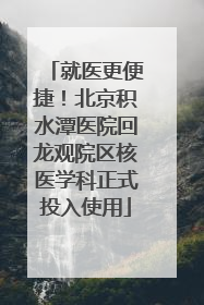 就医更便捷！北京积水潭医院回龙观院区核医学科正式投入使用