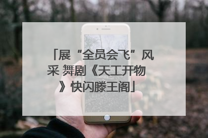 展“全员会飞”风采 舞剧《天工开物》快闪滕王阁