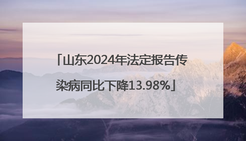 山东2024年法定报告传染病同比下降13.98%