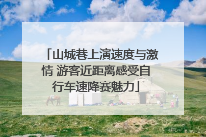 山城巷上演速度与激情 游客近距离感受自行车速降赛魅力