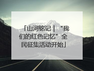 山河铭记｜“我们的红色记忆”全民征集活动开始