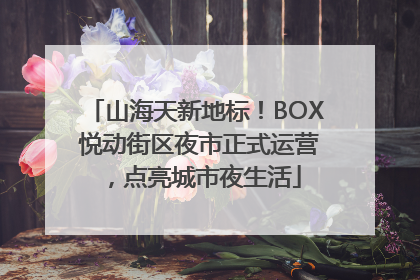 山海天新地标！BOX 悦动街区夜市正式运营，点亮城市夜生活
