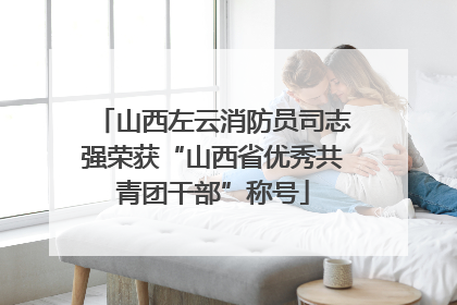 山西左云消防员司志强荣获“山西省优秀共青团干部”称号