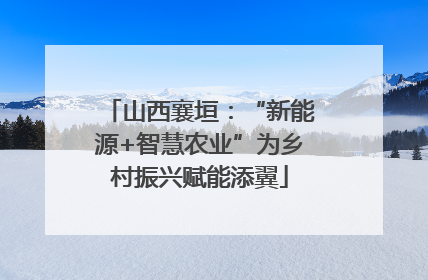 山西襄垣：“新能源+智慧农业”为乡村振兴赋能添翼