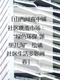 山西闻喜中城社区跳蚤市场：“绿色环保 邻里共淘” 绘就社区生活多彩画卷
