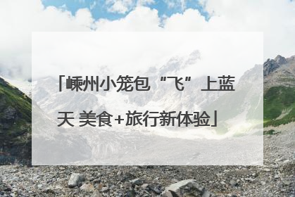 嵊州小笼包“飞”上蓝天 美食+旅行新体验