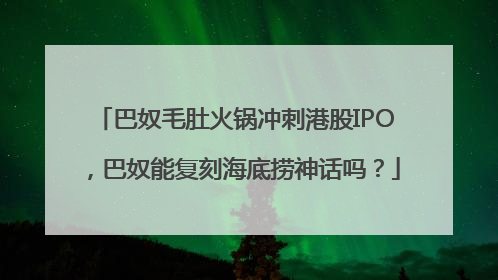 巴奴毛肚火锅冲刺港股IPO，巴奴能复刻海底捞神话吗？