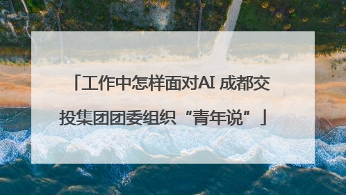 工作中怎样面对AI 成都交投集团团委组织“青年说”