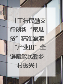 工行民勤支行创新“蜜瓜贷”精准滴灌“产业田”全链赋能民勤乡村振兴