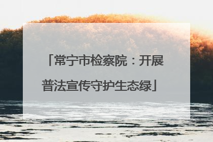 常宁市检察院：开展普法宣传守护生态绿