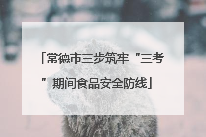 常德市三步筑牢“三考”期间食品安全防线