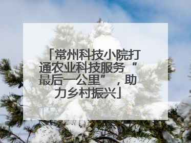 常州科技小院打通农业科技服务“最后一公里”，助力乡村振兴