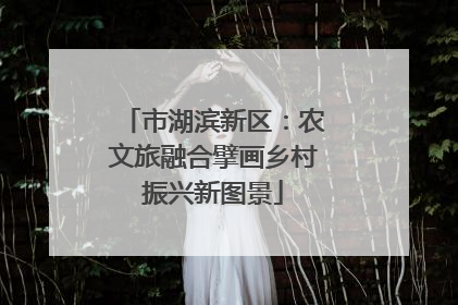 市湖滨新区：农文旅融合擘画乡村振兴新图景
