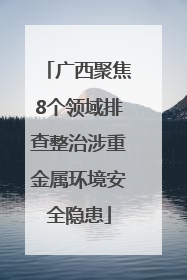 广西聚焦8个领域排查整治涉重金属环境安全隐患