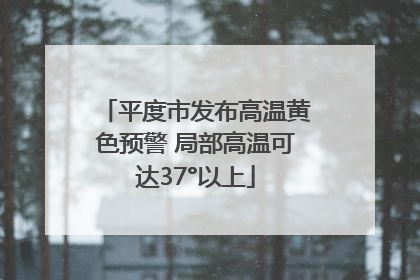平度市发布高温黄色预警 局部高温可达37°以上