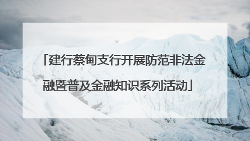 建行蔡甸支行开展防范非法金融暨普及金融知识系列活动