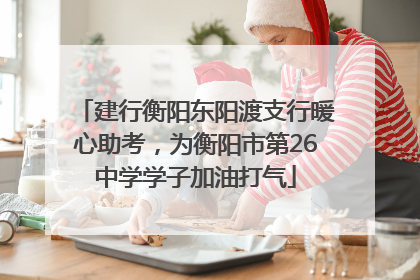 建行衡阳东阳渡支行暖心助考，为衡阳市第26中学学子加油打气