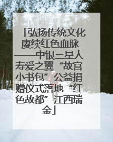 弘扬传统文化 赓续红色血脉——中银三星人寿爱之翼“故宫小书包”公益捐赠仪式落地“红色故都”江西瑞金