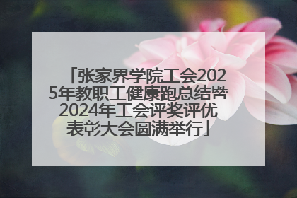 张家界学院工会2025年教职工健康跑总结暨2024年工会评奖评优表彰大会圆满举行