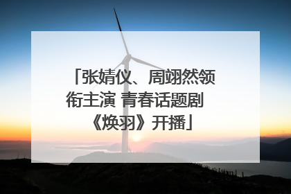 张婧仪、周翊然领衔主演 青春话题剧《焕羽》开播