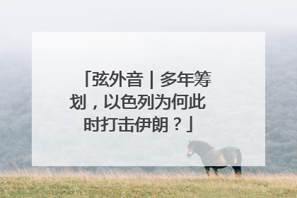 弦外音｜多年筹划，以色列为何此时打击伊朗？