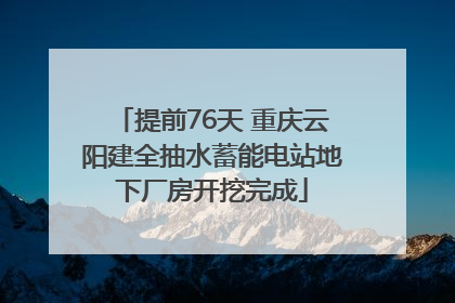 提前76天 重庆云阳建全抽水蓄能电站地下厂房开挖完成