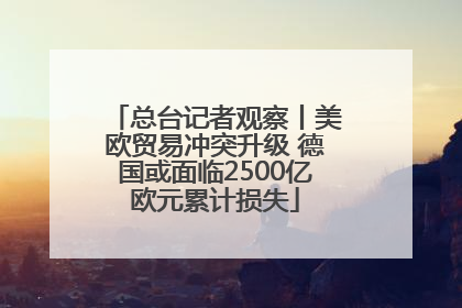总台记者观察丨美欧贸易冲突升级 德国或面临2500亿欧元累计损失