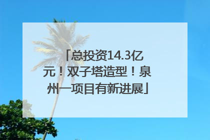 总投资14.3亿元！双子塔造型！泉州一项目有新进展