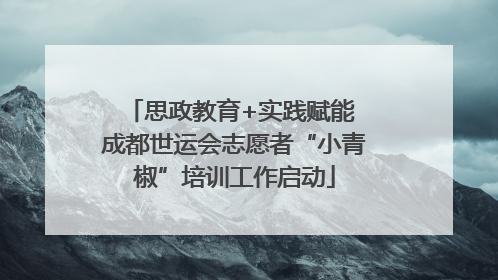 思政教育+实践赋能 成都世运会志愿者“小青椒”培训工作启动