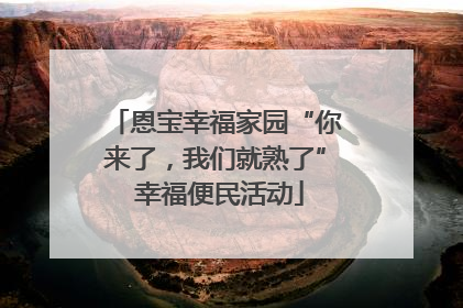 恩宝幸福家园“你来了，我们就熟了” 幸福便民活动