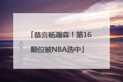 恭喜杨瀚森！第16顺位被NBA选中