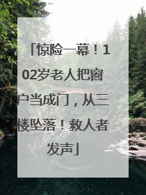 惊险一幕！102岁老人把窗户当成门，从三楼坠落！救人者发声