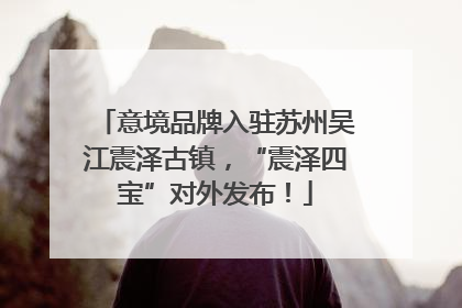 意境品牌入驻苏州吴江震泽古镇，“震泽四宝”对外发布！