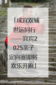 成宜双城 世运同行——宜宾2025亲子定向赛即将欢乐开跑