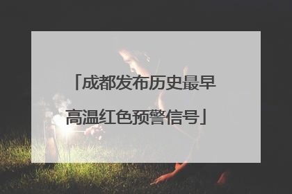 成都发布历史最早高温红色预警信号